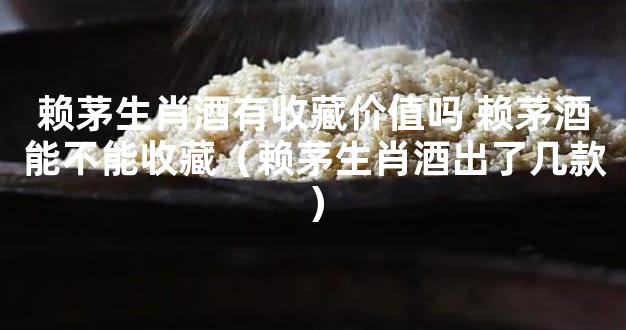 赖茅生肖酒有收藏价值吗 赖茅酒能不能收藏（赖茅生肖酒出了几款）